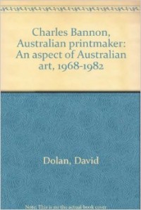Charles Bannon Australian Printmaker : An Aspect od Australian Art 1968-1982